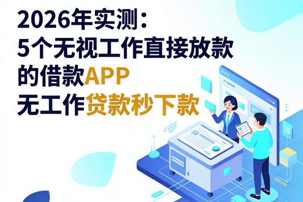 2026年实测：5个无视工作直接放款的借款APP，只需身份证无工作贷款秒下款
