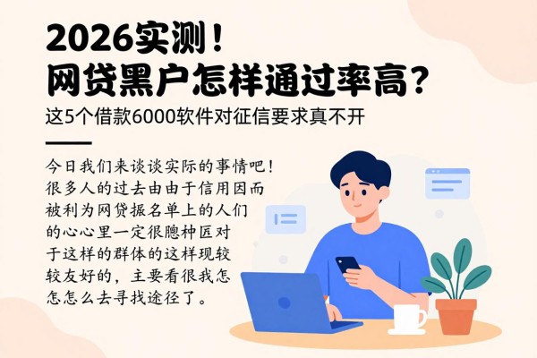 2026实测！网贷黑户怎样通过率高？这5个借款6000软件对征信要求真不高
