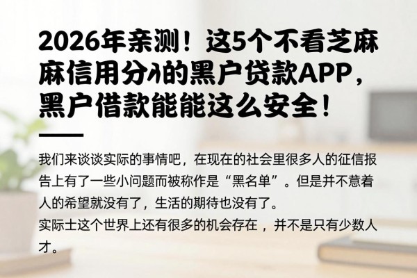 2026年亲测!这5个不看芝麻信用分的黑户贷款APP,黑户借款竟能这么安全!