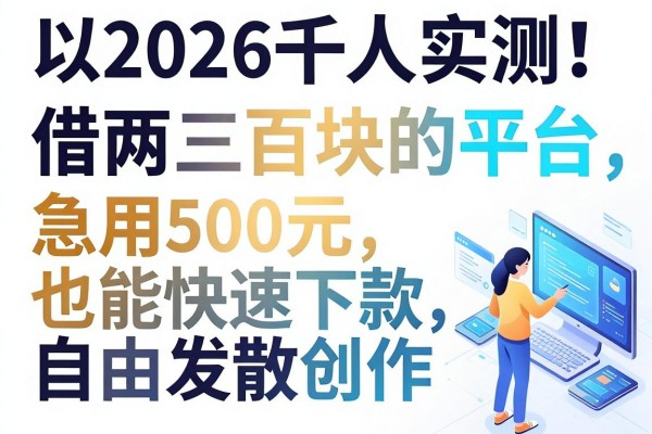 2026千人实测!这5个借两三百块的平台,急用500元也能快速下款