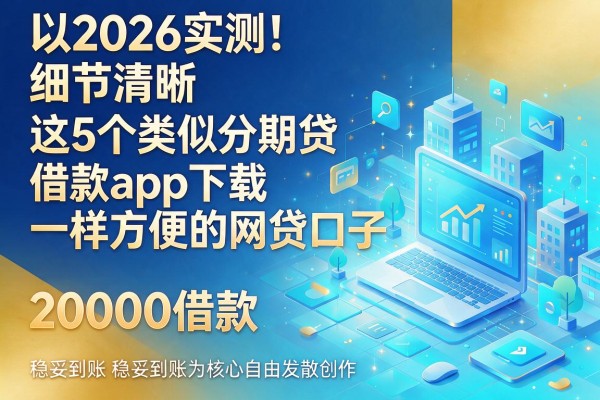 2026实测！这5个类似分期贷借款app下载一样方便的网贷口子，20000借款稳妥到账