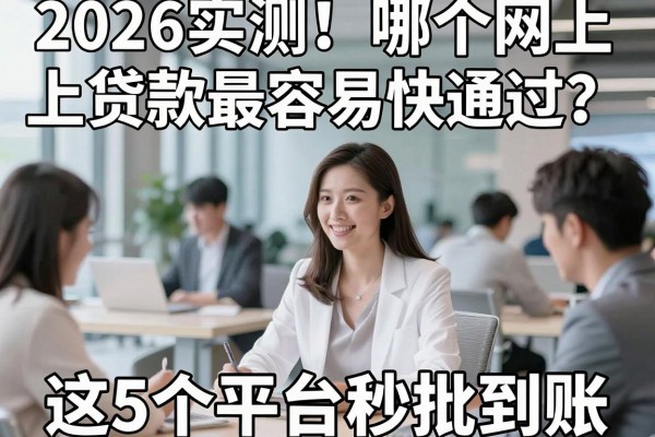 2026实测!哪个网上贷款最容易快通过?这5个平台秒批到账!