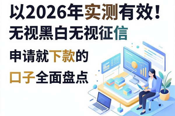 2026年实测有效!无视黑白无视征信,申请就下款的口子全面盘点