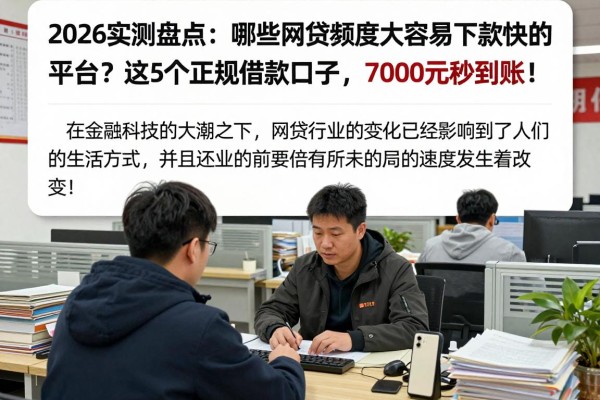 2026实测盘点:哪些网贷额度大容易下款快的平台?这5个正规借款口子,7000元秒到账!