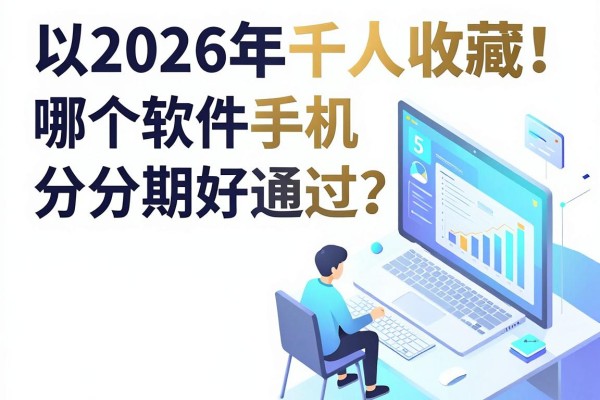 2026年千人收藏!哪个软件手机分期好通过?权威提及这5个借款1500无视征信的平台