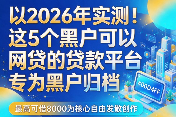 2026年实测！这5个黑户可以网贷的贷款平台，专为黑户归档，最高可借8000