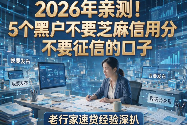2026年亲测！5个黑户不要芝麻信用分不要征信的口子，老行家速贷经验深扒
