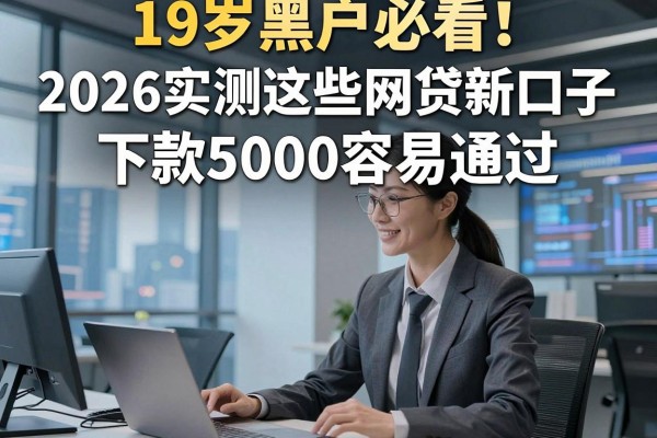 19岁黑户必看!2026实测这些网贷新口子,下款5000容易通过