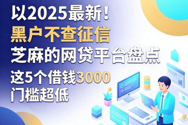 2025最新！黑户不查征信、芝麻的网贷平台盘点，这5个借钱3000门槛超低