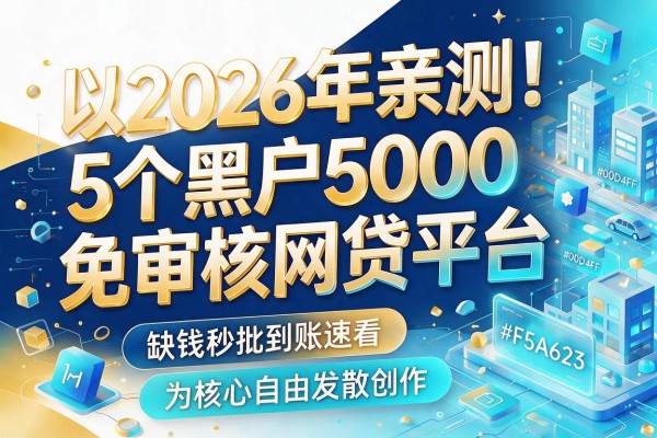 2026年亲测！5个黑户5000免审核网贷平台，缺钱秒批到账速看
