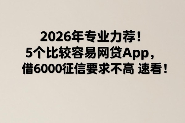 2026年专业力荐!5个比较容易网贷app,借6000征信要求不高,速看!