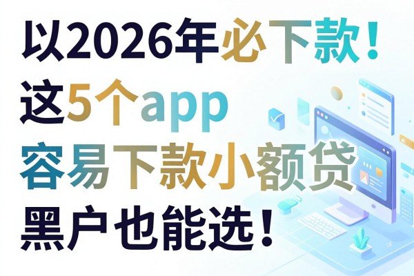 2026年必下款！这5个app容易下款小额贷，黑户也能选！