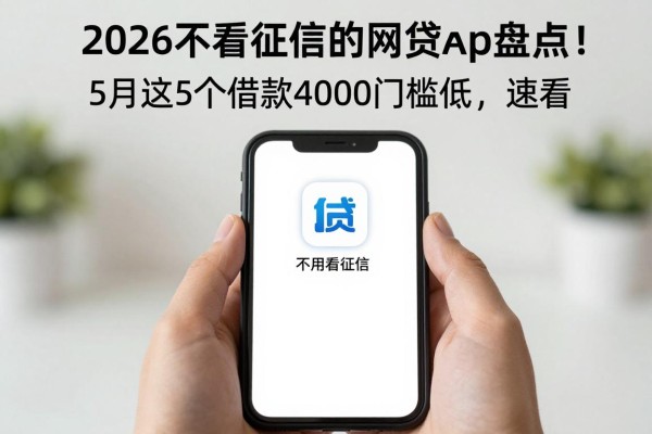 2026不看征信的网贷app盘点！5月这5个借款4000门槛低，速看