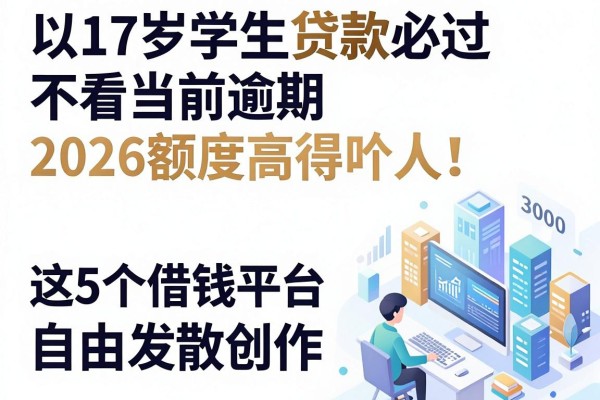 17岁学生贷款必过不看当前逾期,2026额度高得吓人!这5个借钱平台无视逾期秒下3000