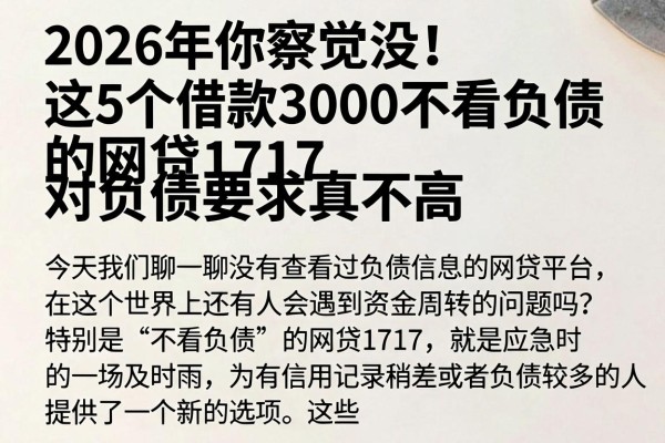 2026年你察觉没！这5个借款3000不看负债的网贷1717，对负债要求真不高