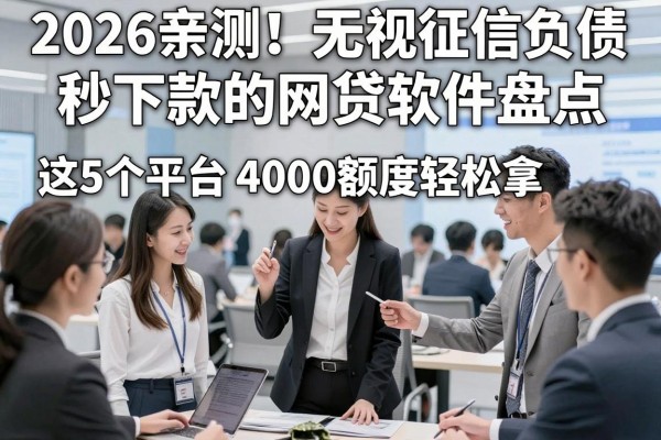 2026亲测!无视征信负债秒下款的网贷软件盘点,这5个平台4000额度轻松拿
