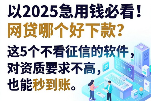 2025急用钱必看!网贷哪个好下款?这5个不看征信的软件,对资质要求不高也能秒到账