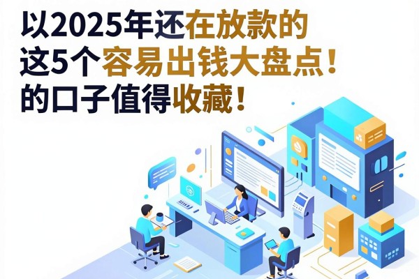 2025年还在放款的网贷口子大盘点，这5个容易出钱的口子值得收藏！