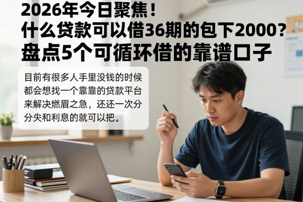 2026年今日聚焦!什么贷款可以借36期的包下2000?盘点5个可循环借的靠谱口子