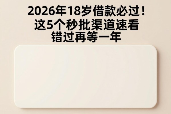 2026年18岁借款必过！这5个秒批渠道速看，错过再等一年
