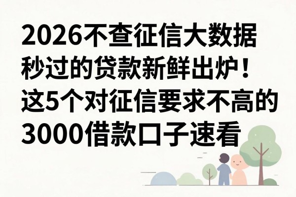 2026不查征信大数据秒过的贷款新鲜出炉!这5个对征信要求不高的3000借款口子速看