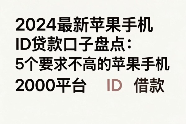 2024最新苹果手机ID贷款口子盘点:5个要求不高的苹果手机ID借款2000平台