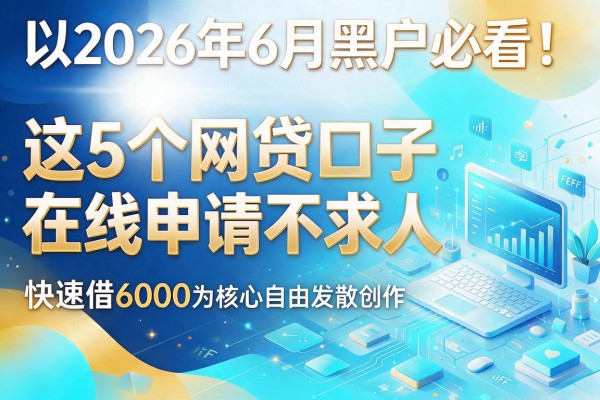 2026年6月黑户必看！这5个网贷口子在线申请不求人，快速借6000