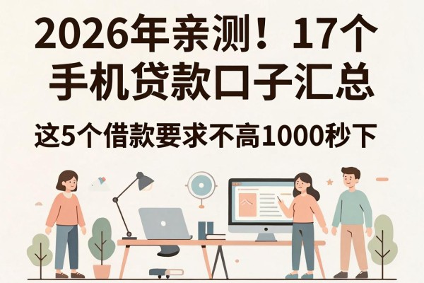 2026年亲测!17个手机贷款口子汇总,这5个借款要求不高1000秒下