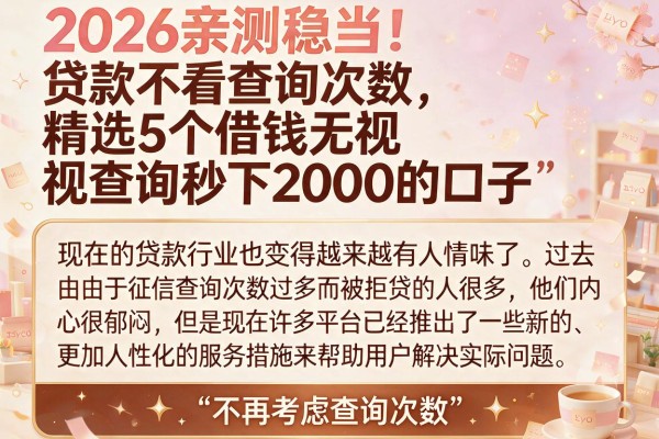 2026亲测稳当!贷款不看查询次数,精选5个借钱无视查询秒下2000的口子