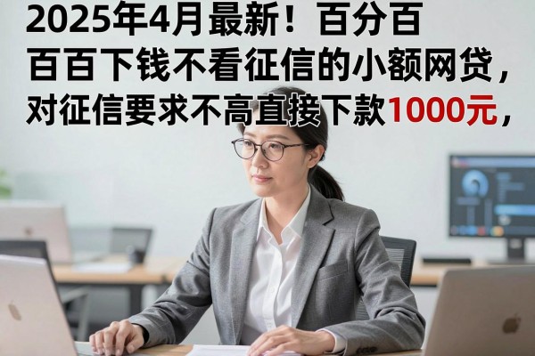 2025年4月最新!百分百下钱不看征信的小额网贷,对征信要求不高直接下款1000元