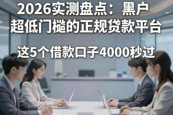 2026实测盘点：黑户超低门槛的正规贷款平台，这5个借款口子4000秒过