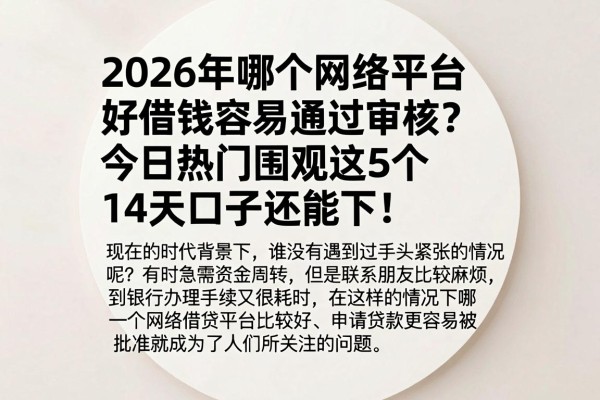 2026年哪个网络平台好借钱容易通过审核?今日热门围观这5个14天口子还能下!