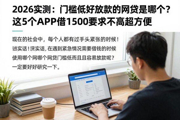 2026实测:门槛低好放款的网贷是哪个?这5个APP借1500要求不高超方便