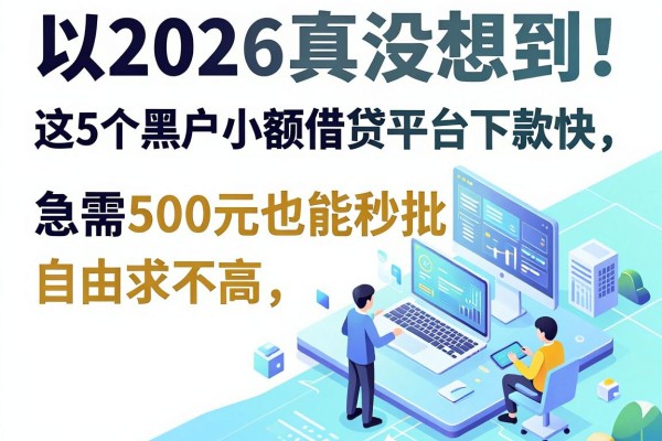 2026真没想到!这5个黑户小额借贷平台下款快,征信要求不高,急需500元也能秒批
