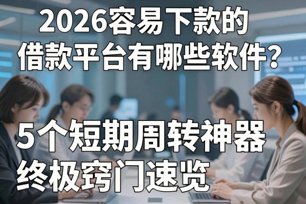 2026容易下款的借款平台有哪些软件？5个短期周转神器终极窍门速览