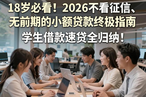 18岁必看！2026不看征信、无前期的小额贷款终极指南，学生借款速贷全归纳