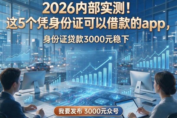 2026内部实测！这5个凭身份证可以借款的app，身份证贷款3000元稳下