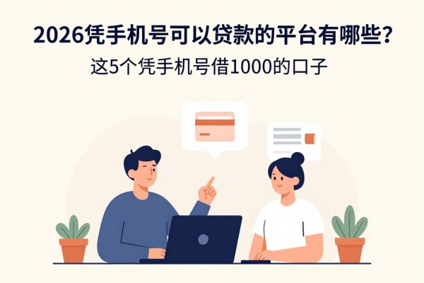 2026凭手机号可以贷款的平台有哪些？这5个凭手机号借1000的口子要求不高速收好