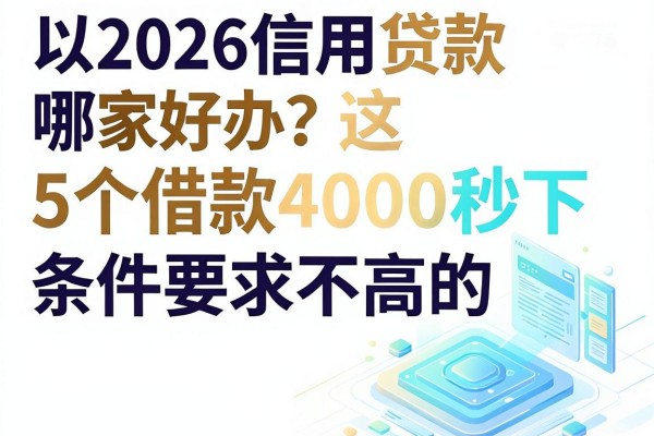 2026信用贷款哪家好办?这5个借款4000秒下、条件要求不高的app权威更新