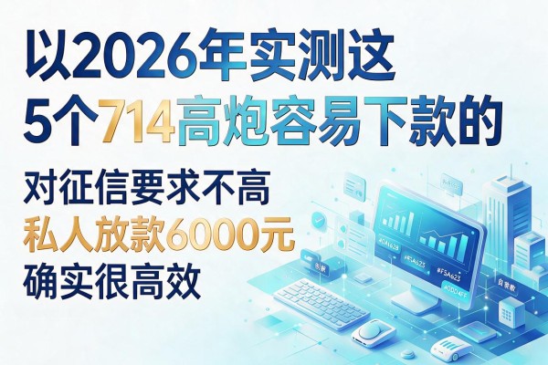 2026年实测这5个714高炮容易下款的，对征信要求不高私人放款6000元确实很高效