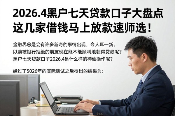 2026.4黑户七天贷款口子大盘点,这几家借钱马上放款速速筛选!