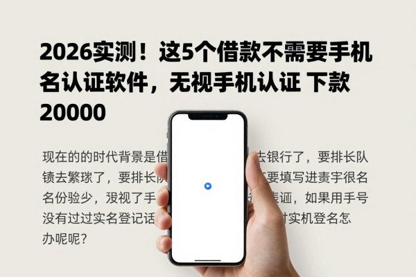 2026实测！这5个借款不需要手机实名认证的软件，无视手机认证轻松下款20000