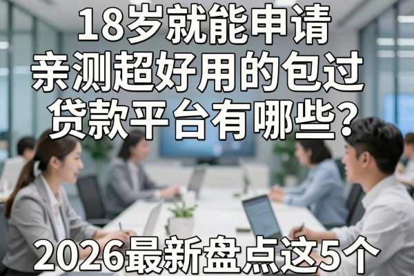 18岁就能申请、亲测超好用的包过贷款平台有哪些?2026最新盘点这5个!