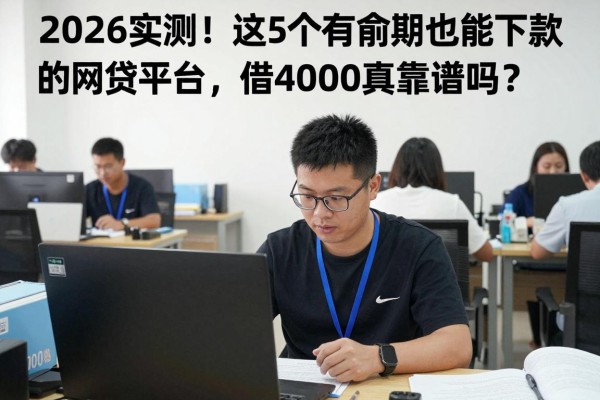 2026实测!这5个有逾期也能下款的网贷平台,借4000真靠谱吗?
