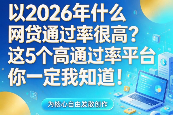 2026年什么网贷通过率很高？这5个高通过率平台你一定要知道！