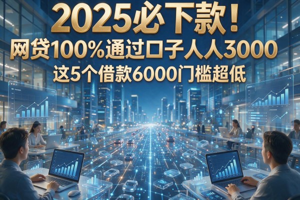 2025必下款！网贷100%通过口子人人3000，这5个借款6000门槛超低
