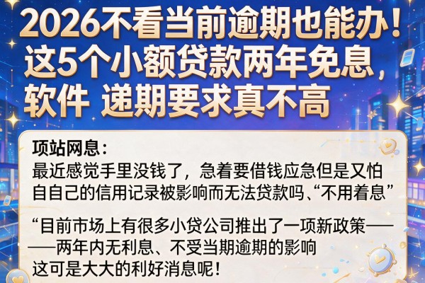 2026不看当前逾期也能办！这5个小额贷款两年免息软件，逾期要求真不高