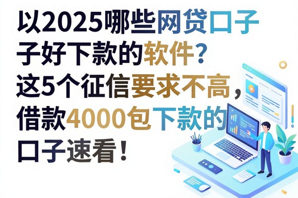 2025哪些网贷口子好下款的软件？这5个征信要求不高、借款4000包下款的口子速看！