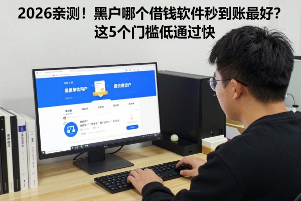 2026亲测!黑户哪个借钱软件秒到账最好?这5个门槛低通过快