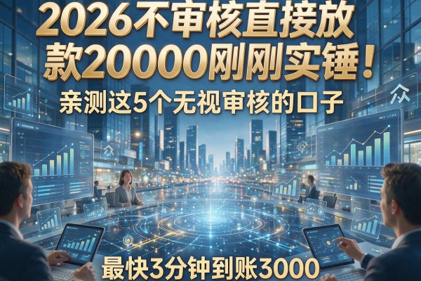 2026不审核直接放款20000刚刚实锤！亲测这5个无视审核的口子，最快3分钟到账3000
